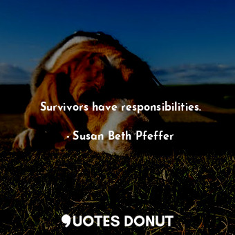  Survivors have responsibilities.... - Susan Beth Pfeffer - Quotes Donut