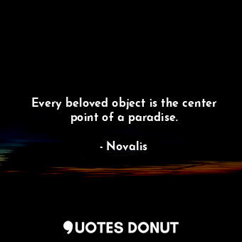  Every beloved object is the center point of a paradise.... - Novalis - Quotes Donut