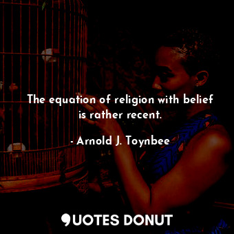 The equation of religion with belief is rather recent.