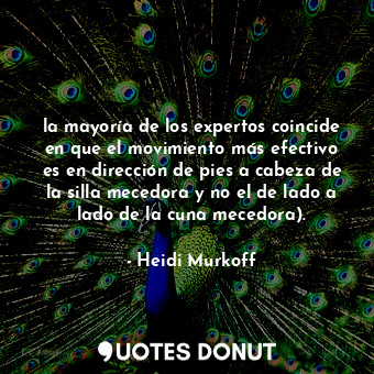 la mayoría de los expertos coincide en que el movimiento más efectivo es en dirección de pies a cabeza de la silla mecedora y no el de lado a lado de la cuna mecedora).