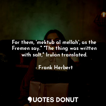  For them, 'mektub al mellah', as the Fremen say." "The thing was written with sa... - Frank Herbert - Quotes Donut