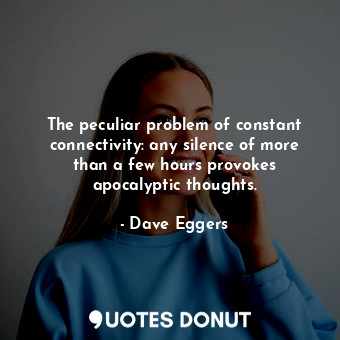  The peculiar problem of constant connectivity: any silence of more than a few ho... - Dave Eggers - Quotes Donut