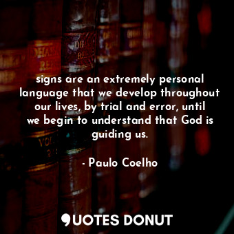 signs are an extremely personal language that we develop throughout our lives, by trial and error, until we begin to understand that God is guiding us.