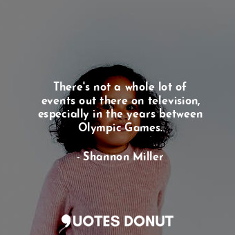  There&#39;s not a whole lot of events out there on television, especially in the... - Shannon Miller - Quotes Donut