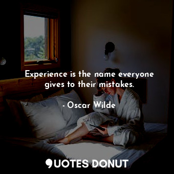 Experience is the name everyone gives to their mistakes.