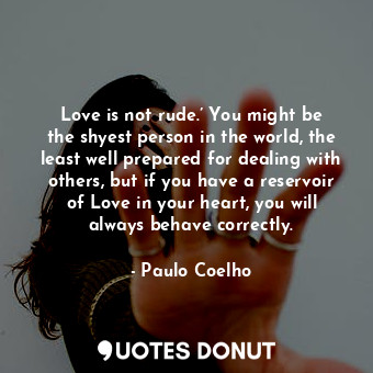  Love is not rude.’ You might be the shyest person in the world, the least well p... - Paulo Coelho - Quotes Donut