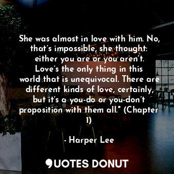  She was almost in love with him. No, that’s impossible, she thought: either you ... - Harper Lee - Quotes Donut