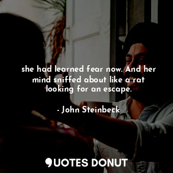  she had learned fear now. And her mind sniffed about like a rat looking for an e... - John Steinbeck - Quotes Donut