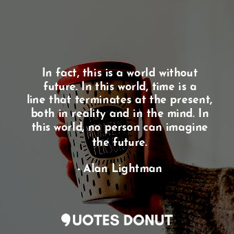  In fact, this is a world without future. In this world, time is a line that term... - Alan Lightman - Quotes Donut