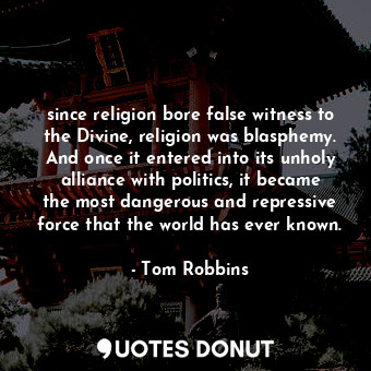  since religion bore false witness to the Divine, religion was blasphemy. And onc... - Tom Robbins - Quotes Donut