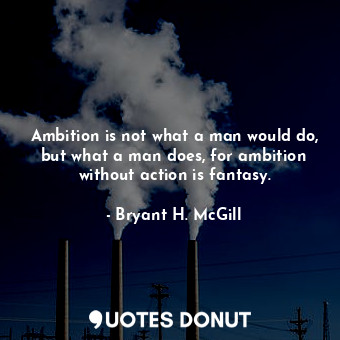  Ambition is not what a man would do, but what a man does, for ambition without a... - Bryant H. McGill - Quotes Donut