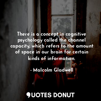  There is a concept in cognitive psychology called the channel capacity, which re... - Malcolm Gladwell - Quotes Donut