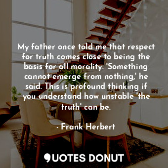  My father once told me that respect for truth comes close to being the basis for... - Frank Herbert - Quotes Donut