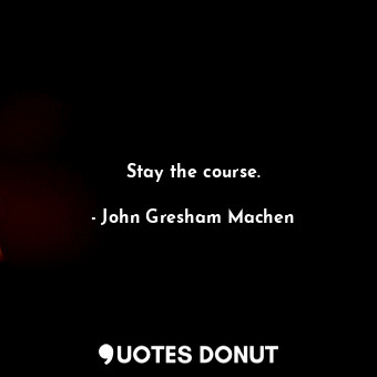  Stay the course.... - John Gresham Machen - Quotes Donut