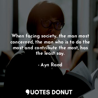  When facing society, the man most concerned, the man who is to do the most and c... - Ayn Rand - Quotes Donut