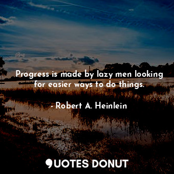  Progress is made by lazy men looking for easier ways to do things.... - Robert A. Heinlein - Quotes Donut