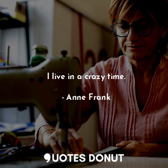  I live in a crazy time.... - Anne Frank - Quotes Donut