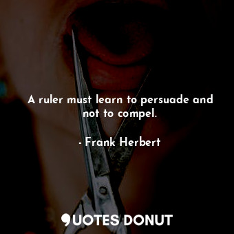  A ruler must learn to persuade and not to compel.... - Frank Herbert - Quotes Donut