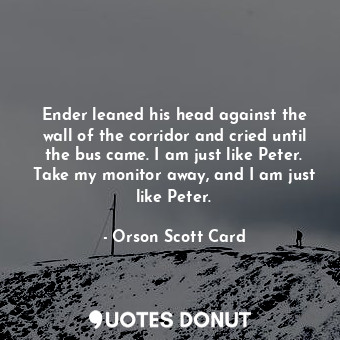  Ender leaned his head against the wall of the corridor and cried until the bus c... - Orson Scott Card - Quotes Donut