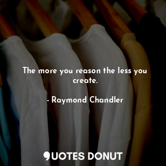  The more you reason the less you create.... - Raymond Chandler - Quotes Donut