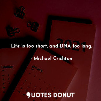 Life is too short, and DNA too long.