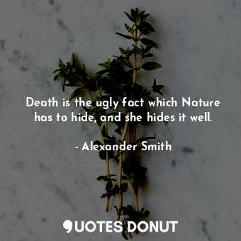  Death is the ugly fact which Nature has to hide, and she hides it well.... - Alexander Smith - Quotes Donut