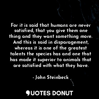  For it is said that humans are never satisfied, that you give them one thing and... - John Steinbeck - Quotes Donut