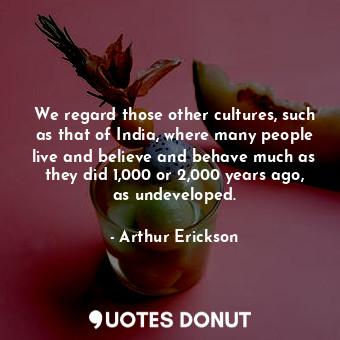  We regard those other cultures, such as that of India, where many people live an... - Arthur Erickson - Quotes Donut
