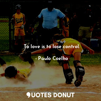  To love is to lose control.... - Paulo Coelho - Quotes Donut