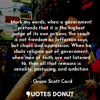  Mark my words, when a government pretends that it is the highest judge of its ow... - Orson Scott Card - Quotes Donut