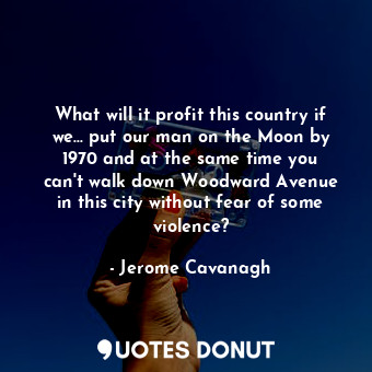 What will it profit this country if we... put our man on the Moon by 1970 and at the same time you can&#39;t walk down Woodward Avenue in this city without fear of some violence?
