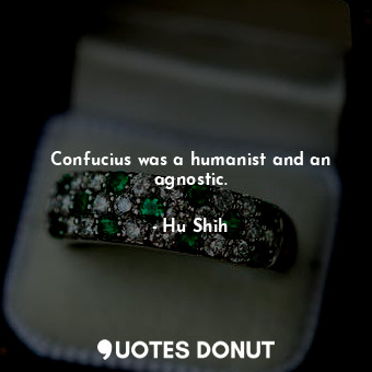  Confucius was a humanist and an agnostic.... - Hu Shih - Quotes Donut