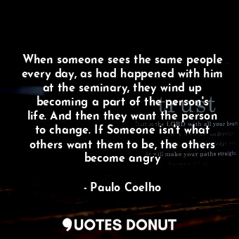 When someone sees the same people every day, as had happened with him at the sem... - Paulo Coelho - Quotes Donut