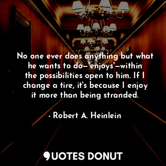  No one ever does anything but what he wants to do—'enjoys'—within the possibilit... - Robert A. Heinlein - Quotes Donut