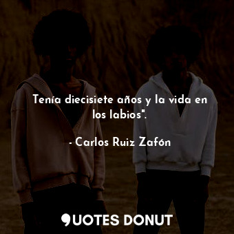  Tenía diecisiete años y la vida en los labios".... - Carlos Ruiz Zafón - Quotes Donut