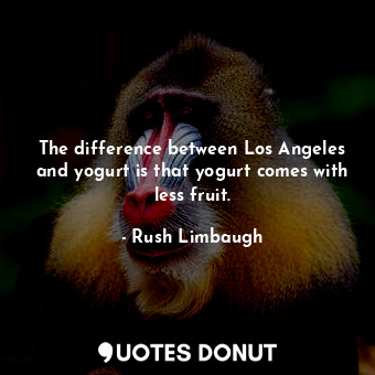  The difference between Los Angeles and yogurt is that yogurt comes with less fru... - Rush Limbaugh - Quotes Donut