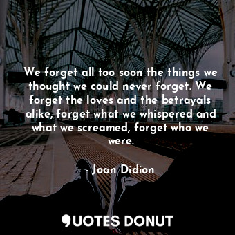  We forget all too soon the things we thought we could never forget. We forget th... - Joan Didion - Quotes Donut
