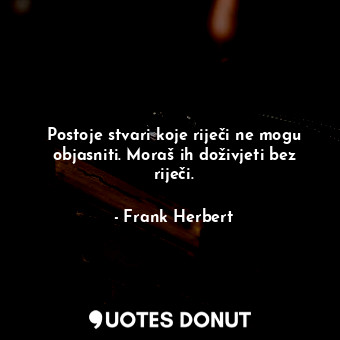  Postoje stvari koje riječi ne mogu objasniti. Moraš ih doživjeti bez riječi.... - Frank Herbert - Quotes Donut