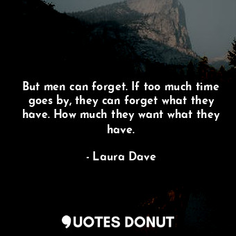  But men can forget. If too much time goes by, they can forget what they have. Ho... - Laura Dave - Quotes Donut