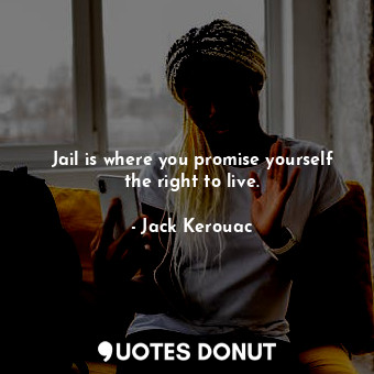  Jail is where you promise yourself the right to live.... - Jack Kerouac - Quotes Donut