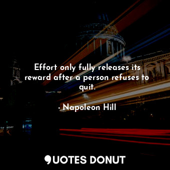  Effort only fully releases its reward after a person refuses to quit.... - Napoleon Hill - Quotes Donut