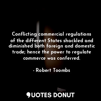  Conflicting commercial regulations of the different States shackled and diminish... - Robert Toombs - Quotes Donut
