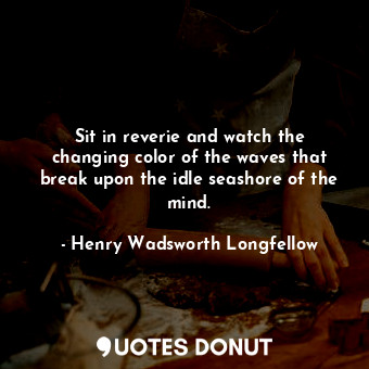  Sit in reverie and watch the changing color of the waves that break upon the idl... - Henry Wadsworth Longfellow - Quotes Donut