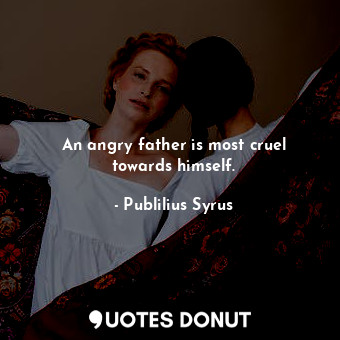  An angry father is most cruel towards himself.... - Publilius Syrus - Quotes Donut