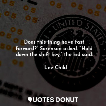  Does this thing have fast forward?” Sorenson asked. “Hold down the shift key,” t... - Lee Child - Quotes Donut