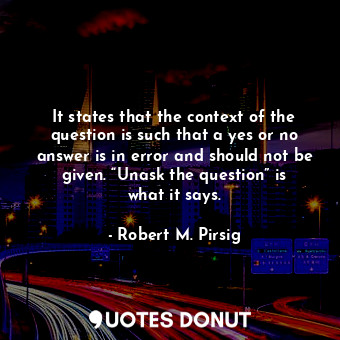  It states that the context of the question is such that a yes or no answer is in... - Robert M. Pirsig - Quotes Donut