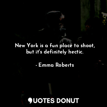  New York is a fun place to shoot, but it&#39;s definitely hectic.... - Emma Roberts - Quotes Donut