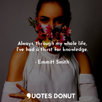  Always, through my whole life, I&#39;ve had a thirst for knowledge.... - Emmitt Smith - Quotes Donut