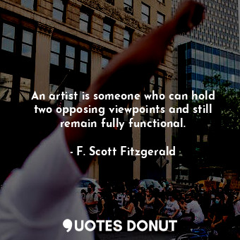  An artist is someone who can hold two opposing viewpoints and still remain fully... - F. Scott Fitzgerald - Quotes Donut