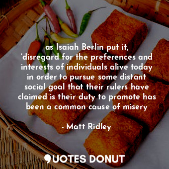  as Isaiah Berlin put it, ‘disregard for the preferences and interests of individ... - Matt Ridley - Quotes Donut